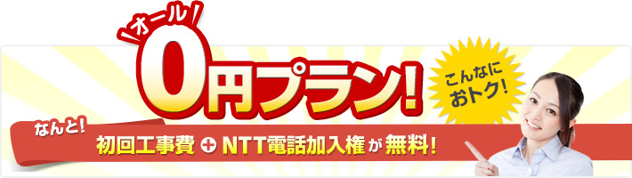 オール0円プラン!なんと!初回工事費+NTT電話加入権が無料!
