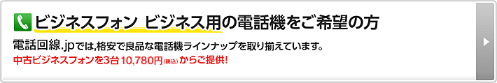 ビジネスフォン ビジネス用の電話機をご希望の方 電話回線.jpでは、格安で良品な電話機ラインナップを取り揃えています。中古ビジネスフォンを3台10,780円（税込）からご提供！