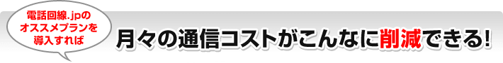 電話回線.jpのオススメプランを導入すれば月々の通信コストがこんなに削減できる！