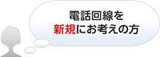 電話回線を新規にお考えの方