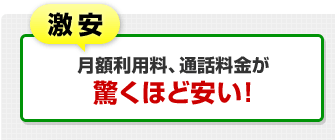激安…月額利用料、通話料金が驚くほど安い！