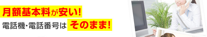 月額基本料が安い！電話機・電話番号はそのまま！