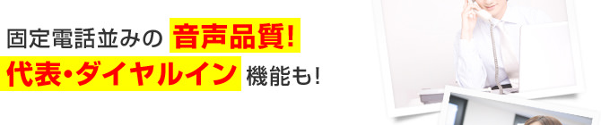 固定電話並みの 音声品質！代表・ダイヤルイン機能も！