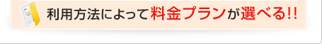 利用方法によって料金プランが選べる！！