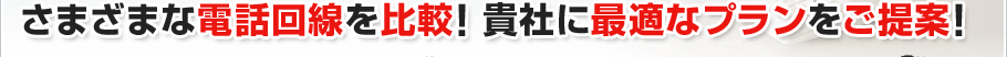 さまざまな電話回線を比較！貴社に最適なプランをご提案！