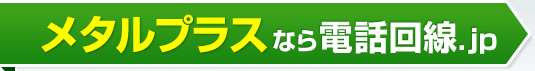 メタルプラスなら電話回線.jp
