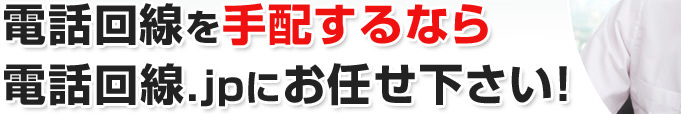 電話回線を手配するなら電話回線.jpにお任せ下さい！