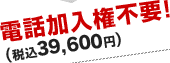 電話加入権不要！（税込39,600円）