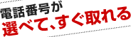 電話番号が選べて、すぐ取れる