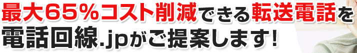 最大65%コスト削減できる転送電話を電話回線.jpがご提案します！