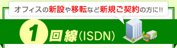 オフィスの新設や移転など新規ご契約の方に！！1回線（ISDN）