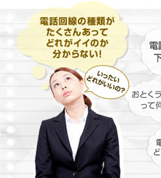 電話回線の種類がたくさんあってどれがイイのか分からない！